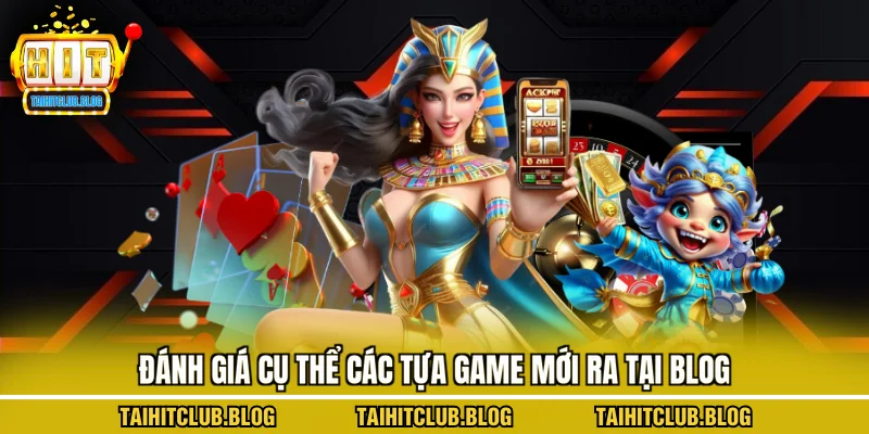 Đánh giá cụ thể các tựa game mới ra tại blog