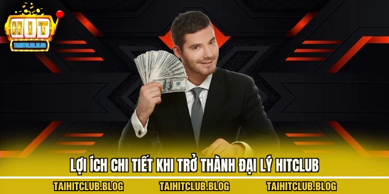 Lợi ích chi tiết khi trở thành đại lý hitclub