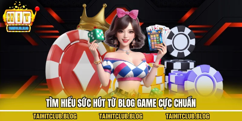 Tìm hiểu sức hút từ blog game cực chuẩn